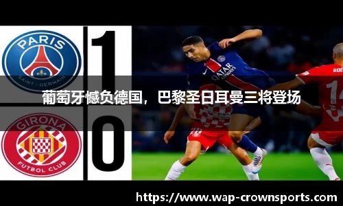 葡萄牙憾负德国，巴黎圣日耳曼三将登场