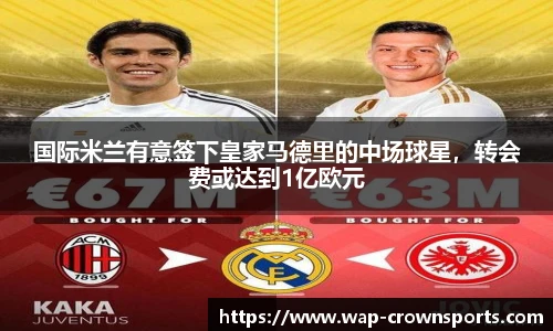 国际米兰有意签下皇家马德里的中场球星，转会费或达到1亿欧元
