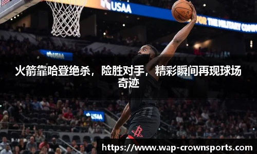 火箭靠哈登绝杀，险胜对手，精彩瞬间再现球场奇迹