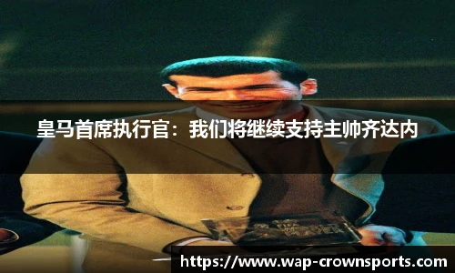 皇马首席执行官：我们将继续支持主帅齐达内