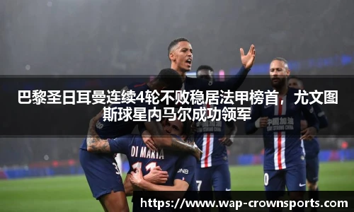 巴黎圣日耳曼连续4轮不败稳居法甲榜首，尤文图斯球星内马尔成功领军