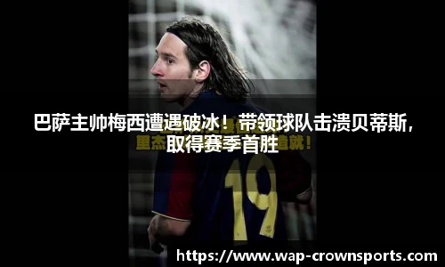 巴萨主帅梅西遭遇破冰！带领球队击溃贝蒂斯，取得赛季首胜