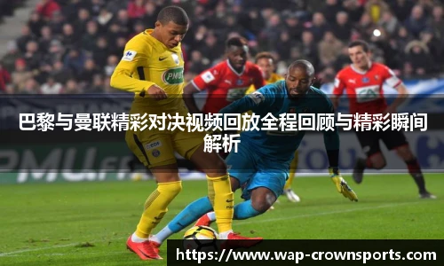 巴黎与曼联精彩对决视频回放全程回顾与精彩瞬间解析