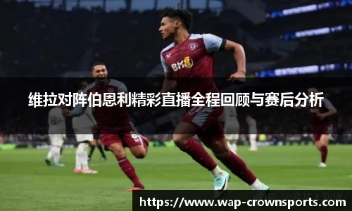 维拉对阵伯恩利精彩直播全程回顾与赛后分析