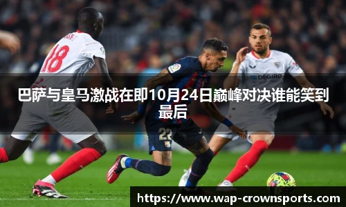 巴萨与皇马激战在即10月24日巅峰对决谁能笑到最后