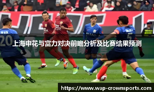 上海申花与富力对决前瞻分析及比赛结果预测