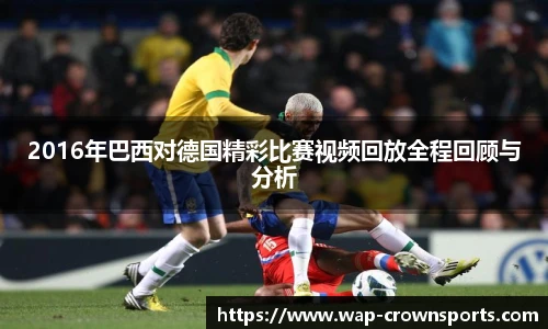 2016年巴西对德国精彩比赛视频回放全程回顾与分析