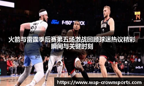 火箭与雷霆季后赛第五场激战回顾球迷热议精彩瞬间与关键时刻