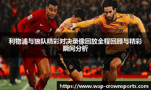 利物浦与狼队精彩对决录像回放全程回顾与精彩瞬间分析