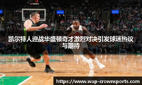 凯尔特人迎战华盛顿奇才激烈对决引发球迷热议与期待