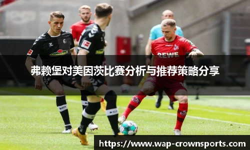 弗赖堡对美因茨比赛分析与推荐策略分享