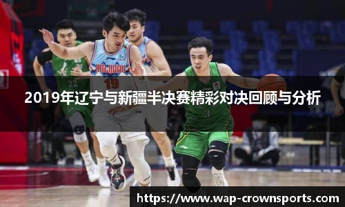 2019年辽宁与新疆半决赛精彩对决回顾与分析