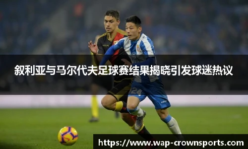 叙利亚与马尔代夫足球赛结果揭晓引发球迷热议